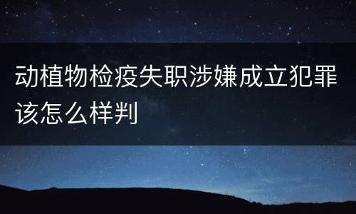 动植物检疫失职涉嫌成立犯罪该怎么样判