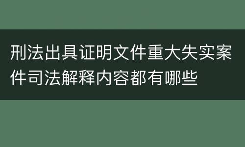刑法出具证明文件重大失实案件司法解释内容都有哪些