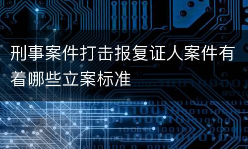 刑事案件打击报复证人案件有着哪些立案标准