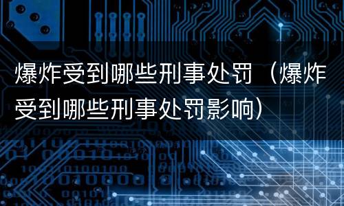 爆炸受到哪些刑事处罚（爆炸受到哪些刑事处罚影响）