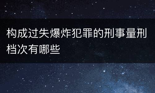 构成过失爆炸犯罪的刑事量刑档次有哪些