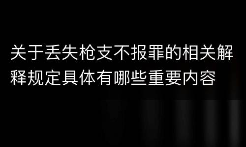 关于丢失枪支不报罪的相关解释规定具体有哪些重要内容