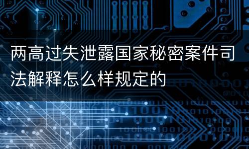 两高过失泄露国家秘密案件司法解释怎么样规定的