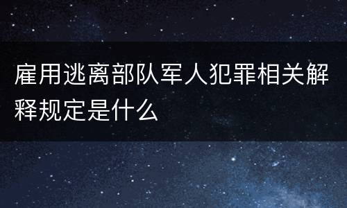 雇用逃离部队军人犯罪相关解释规定是什么
