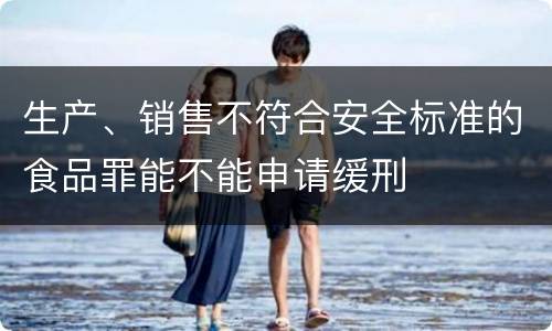 生产、销售不符合安全标准的食品罪能不能申请缓刑
