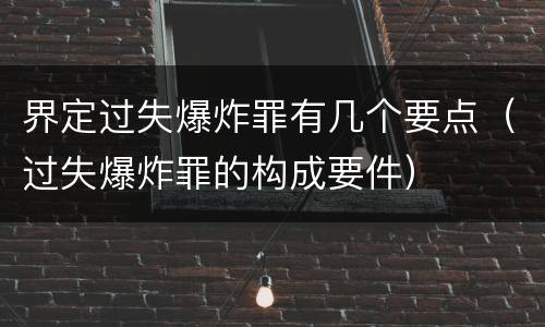 界定过失爆炸罪有几个要点（过失爆炸罪的构成要件）