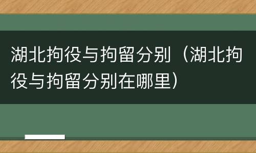 湖北拘役与拘留分别（湖北拘役与拘留分别在哪里）