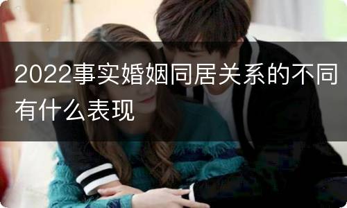 2022事实婚姻同居关系的不同有什么表现