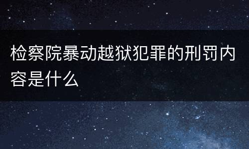 检察院暴动越狱犯罪的刑罚内容是什么