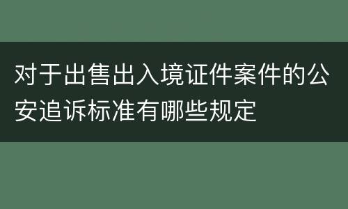 对于出售出入境证件案件的公安追诉标准有哪些规定