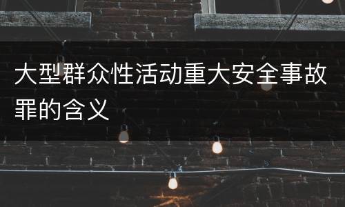 大型群众性活动重大安全事故罪的含义