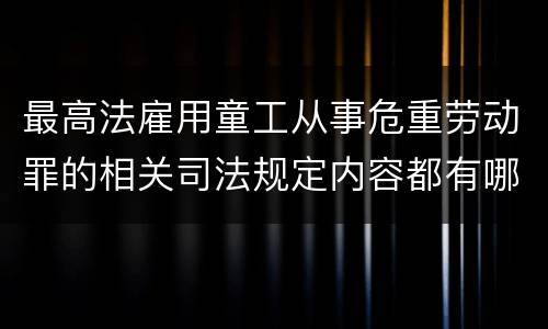 最高法雇用童工从事危重劳动罪的相关司法规定内容都有哪些