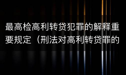 最高检高利转贷犯罪的解释重要规定（刑法对高利转贷罪的规定）
