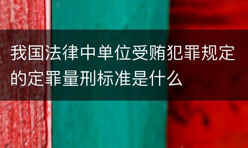 我国法律中单位受贿犯罪规定的定罪量刑标准是什么