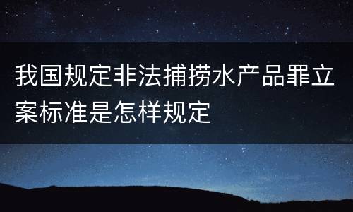 我国规定非法捕捞水产品罪立案标准是怎样规定