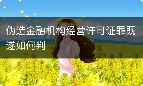 伪造金融机构经营许可证罪既遂如何判