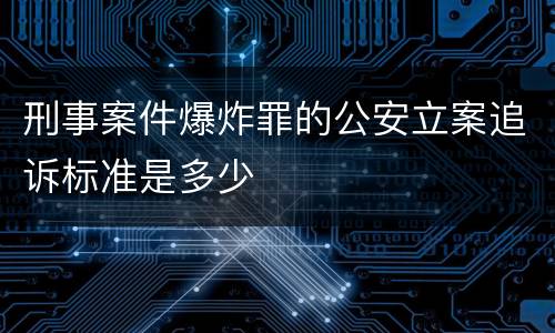 刑事案件爆炸罪的公安立案追诉标准是多少