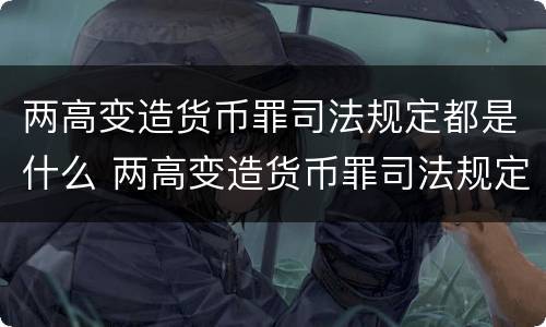 两高变造货币罪司法规定都是什么 两高变造货币罪司法规定都是什么案件