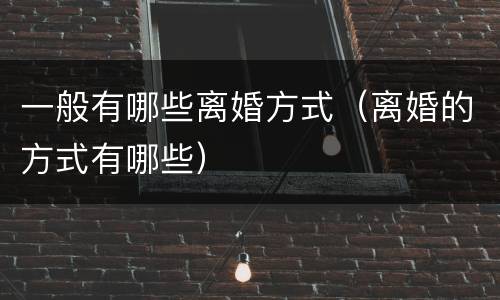 一般有哪些离婚方式（离婚的方式有哪些）