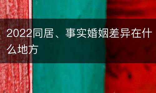2022同居、事实婚姻差异在什么地方