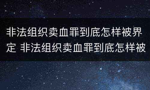 非法组织卖血罪到底怎样被界定 非法组织卖血罪到底怎样被界定的