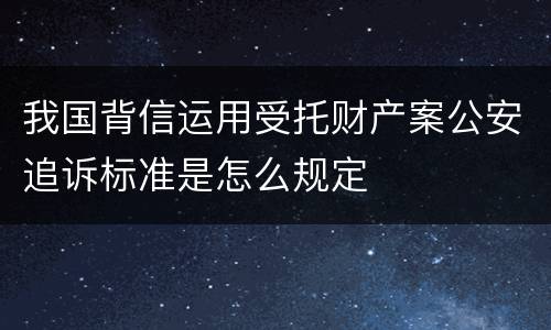 我国背信运用受托财产案公安追诉标准是怎么规定