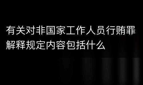 有关对非国家工作人员行贿罪解释规定内容包括什么