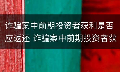 诈骗案中前期投资者获利是否应返还 诈骗案中前期投资者获利是否应返还财产