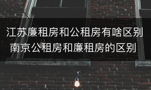 江苏廉租房和公租房有啥区别 南京公租房和廉租房的区别