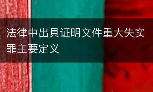 法律中出具证明文件重大失实罪主要定义