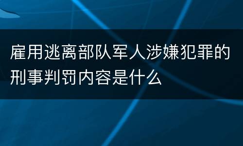 雇用逃离部队军人涉嫌犯罪的刑事判罚内容是什么