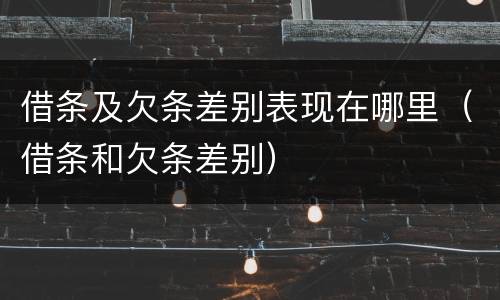 借条及欠条差别表现在哪里（借条和欠条差别）
