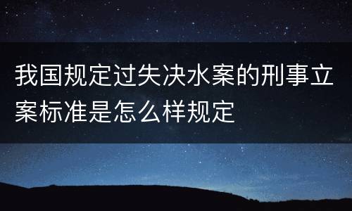 我国规定过失决水案的刑事立案标准是怎么样规定