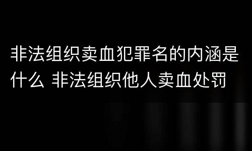非法组织卖血犯罪名的内涵是什么 非法组织他人卖血处罚