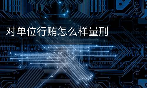 对单位行贿怎么样量刑