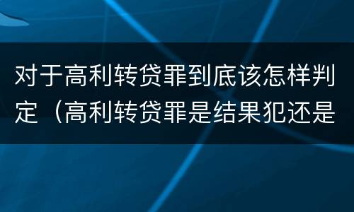 对于高利转贷罪到底该怎样判定（高利转贷罪是结果犯还是行为犯）