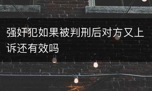 强奸犯如果被判刑后对方又上诉还有效吗