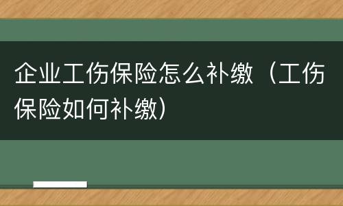 企业工伤保险怎么补缴（工伤保险如何补缴）