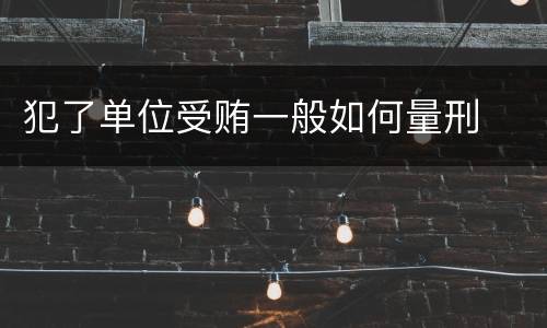 犯了单位受贿一般如何量刑