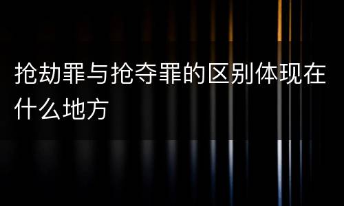 抢劫罪与抢夺罪的区别体现在什么地方