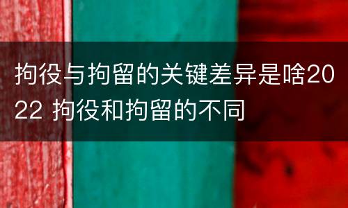 拘役与拘留的关键差异是啥2022 拘役和拘留的不同