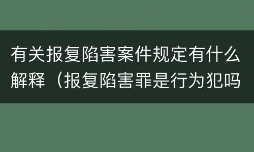 有关报复陷害案件规定有什么解释（报复陷害罪是行为犯吗）