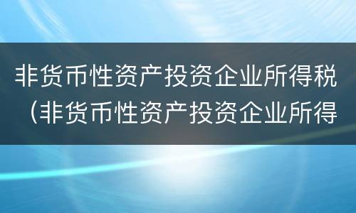 非货币性资产投资企业所得税（非货币性资产投资企业所得税处理讲解视频）