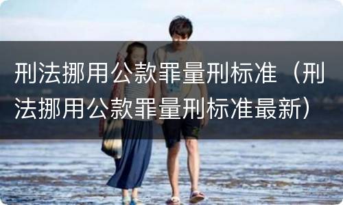 刑法挪用公款罪量刑标准（刑法挪用公款罪量刑标准最新）