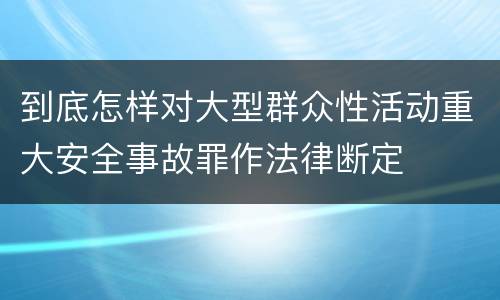 到底怎样对大型群众性活动重大安全事故罪作法律断定