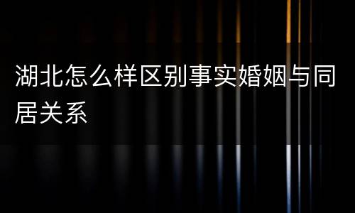 湖北怎么样区别事实婚姻与同居关系