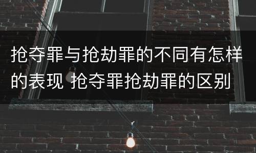 抢夺罪与抢劫罪的不同有怎样的表现 抢夺罪抢劫罪的区别