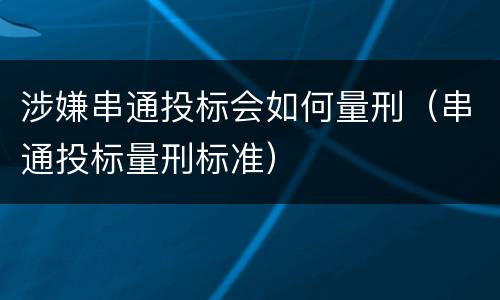 涉嫌串通投标会如何量刑（串通投标量刑标准）