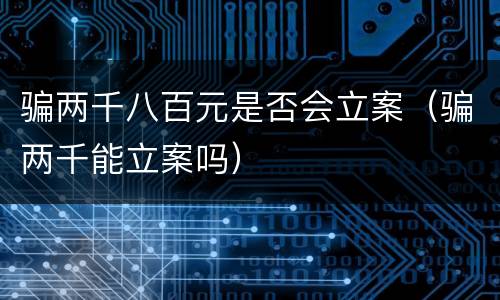 骗两千八百元是否会立案（骗两千能立案吗）