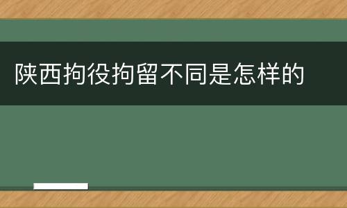 陕西拘役拘留不同是怎样的